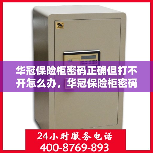 华冠保险柜密码正确但打不开怎么办，华冠保险柜密码正确却打不开的解决方法
