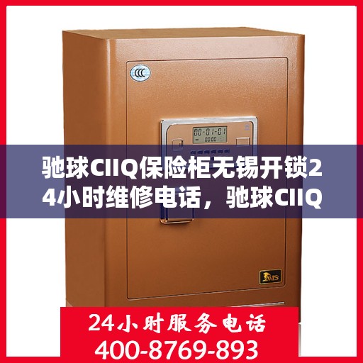 驰球CIIQ保险柜无锡开锁24小时维修电话，驰球CIIQ保险柜无锡开锁全天候维修服务热线