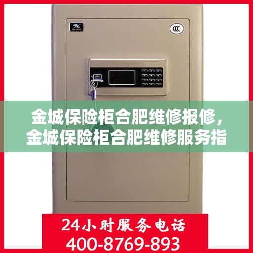 金城保险柜合肥维修报修，金城保险柜合肥维修服务指南