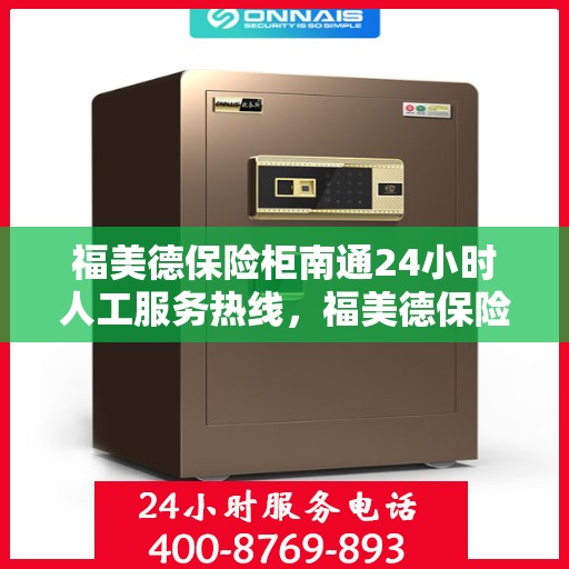 福美德保险柜南通24小时人工服务热线，福美德保险柜南通全天候人工服务热线，专业解答您的安全疑虑