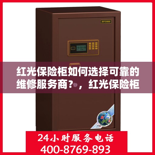 红光保险柜如何选择可靠的维修服务商？，红光保险柜，如何挑选信赖的维修服务商？