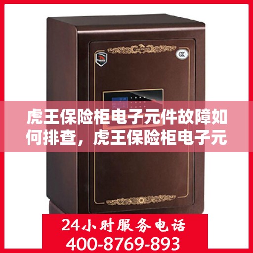 虎王保险柜电子元件故障如何排查，虎王保险柜电子元件故障排查指南，轻松解决电子元件问题！
