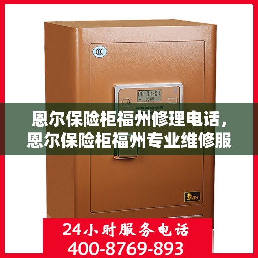 恩尔保险柜福州修理电话，恩尔保险柜福州专业维修服务热线