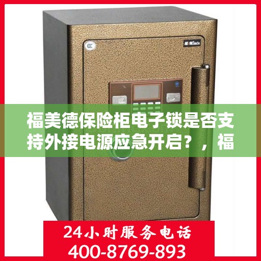 福美德保险柜电子锁是否支持外接电源应急开启？，福美德保险柜电子锁外接电源应急开启功能解析
