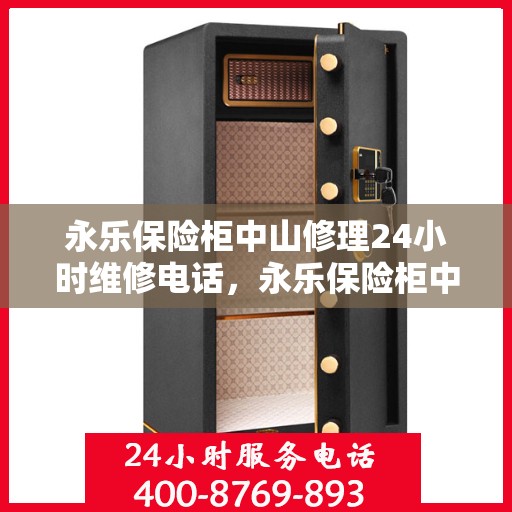 永乐保险柜中山修理24小时维修电话，永乐保险柜中山紧急修理服务，全天候专业维修电话公开