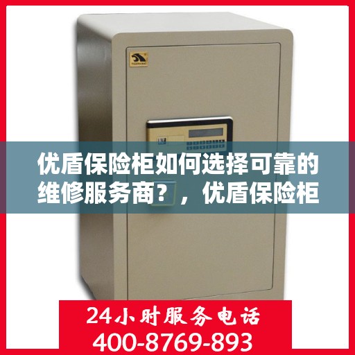 优盾保险柜如何选择可靠的维修服务商？，优盾保险柜，如何选择信赖的维修服务商？