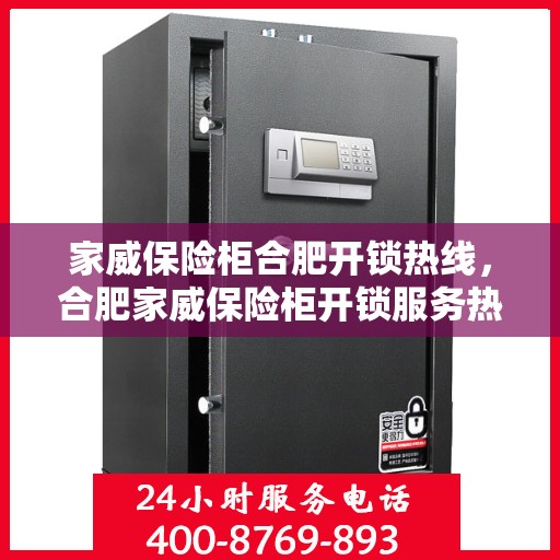 家威保险柜合肥开锁热线，合肥家威保险柜开锁服务热线