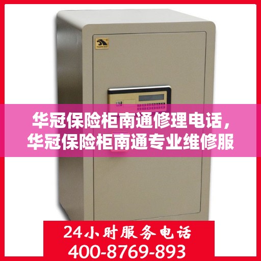 华冠保险柜南通修理电话，华冠保险柜南通专业维修服务热线