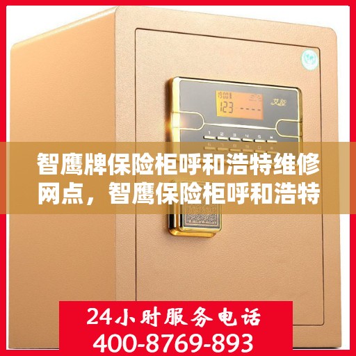 智鹰牌保险柜呼和浩特维修网点，智鹰保险柜呼和浩特专业维修服务点