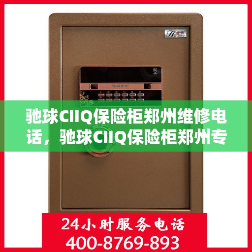 驰球CIIQ保险柜郑州维修电话，驰球CIIQ保险柜郑州专业维修服务热线