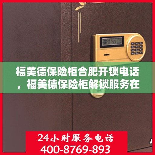 福美德保险柜合肥开锁电话，福美德保险柜解锁服务在合肥，专业开锁电话一键解决您的烦恼