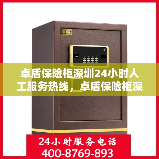 卓盾保险柜深圳24小时人工服务热线，卓盾保险柜深圳全天候人工服务热线，专业解答，无忧保障