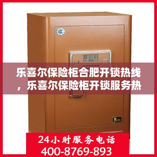 乐喜尔保险柜合肥开锁热线，乐喜尔保险柜开锁服务热线在合肥，专业开锁解决方案