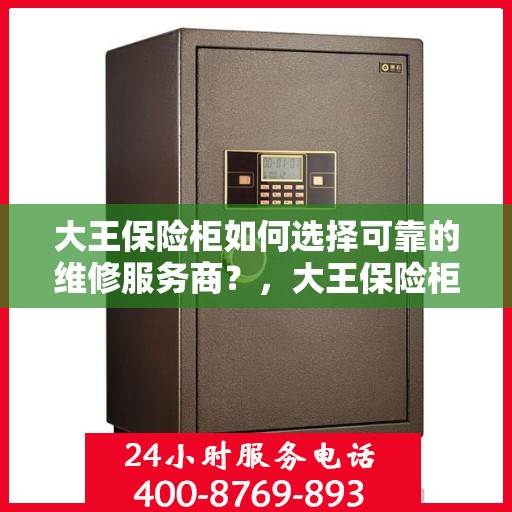 大王保险柜如何选择可靠的维修服务商？，大王保险柜，如何挑选信赖的维修服务商？