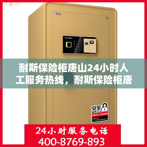 耐斯保险柜唐山24小时人工服务热线，耐斯保险柜唐山全天候人工服务热线，解锁安全无忧的贴心守护