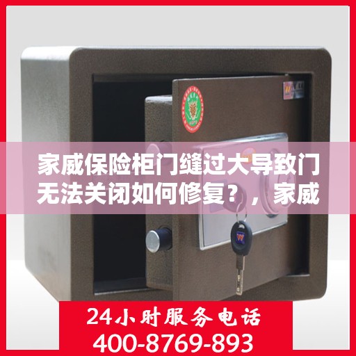 家威保险柜门缝过大导致门无法关闭如何修复？，家威保险柜门缝过大修复指南，轻松解决门无法关闭问题
