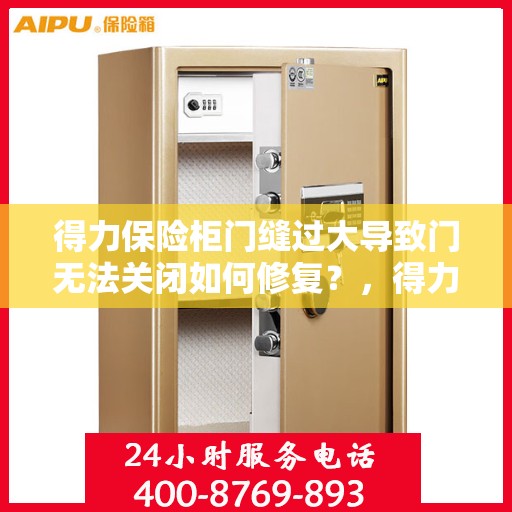 得力保险柜门缝过大导致门无法关闭如何修复？，得力保险柜门缝过大修复指南，轻松解决门无法关闭问题