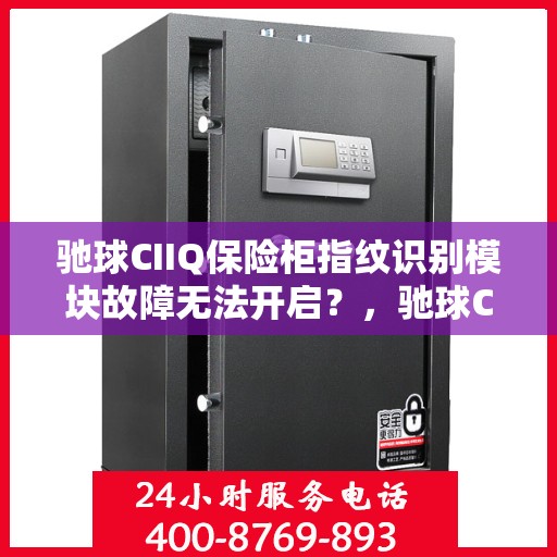 驰球CIIQ保险柜指纹识别模块故障无法开启？，驰球CIIQ保险柜指纹识别故障导致无法开启的解决方法