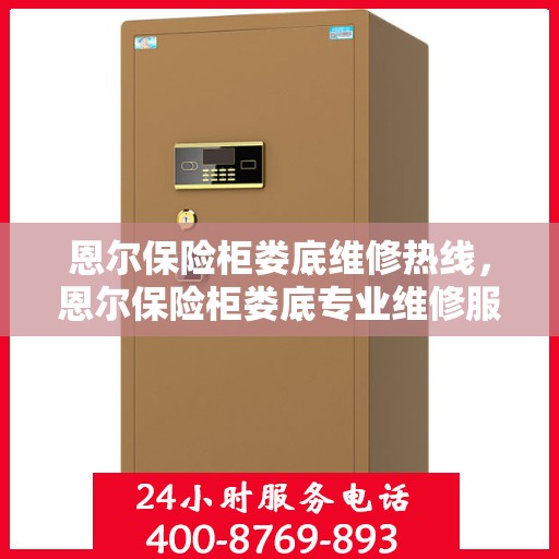 恩尔保险柜娄底维修热线，恩尔保险柜娄底专业维修服务热线