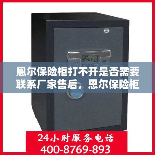 恩尔保险柜打不开是否需要联系厂家售后，恩尔保险柜解锁难题，是否需要寻求厂家售后协助？
