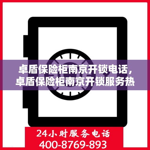 卓盾保险柜南京开锁电话，卓盾保险柜南京开锁服务热线