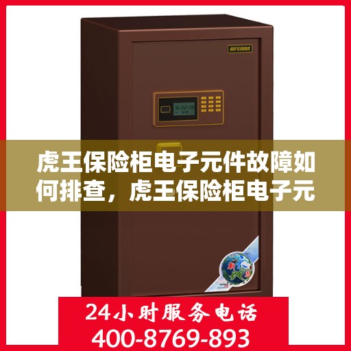 虎王保险柜电子元件故障如何排查，虎王保险柜电子元件故障排查指南，轻松解决电子元件问题！