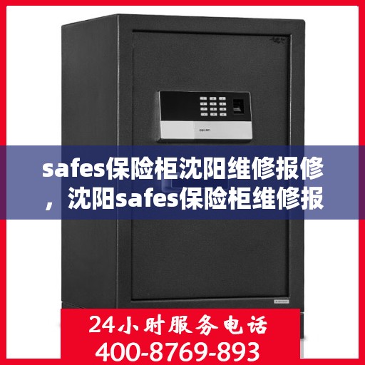 safes保险柜沈阳维修报修，沈阳safes保险柜维修报修指南