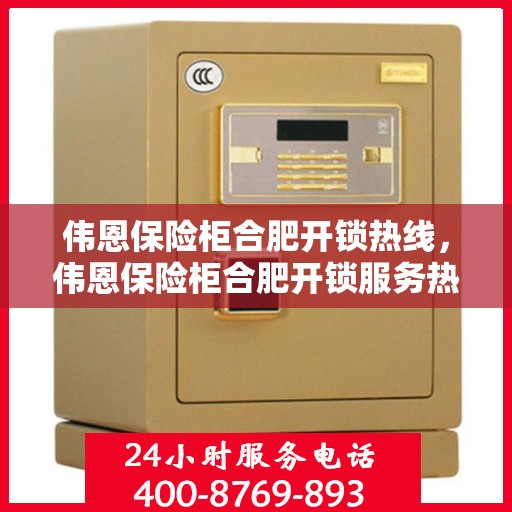 伟恩保险柜合肥开锁热线，伟恩保险柜合肥开锁服务热线，专业解锁，安全快捷！