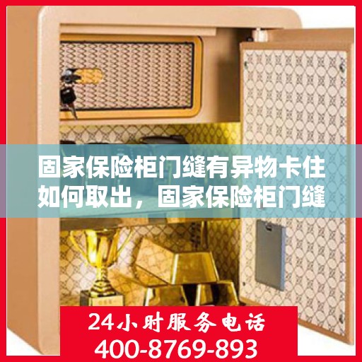 固家保险柜门缝有异物卡住如何取出，固家保险柜门缝异物卡住取出攻略