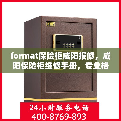 format保险柜咸阳报修，咸阳保险柜维修手册，专业格式报修指南