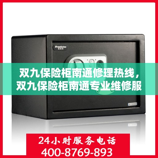 双九保险柜南通修理热线，双九保险柜南通专业维修服务热线