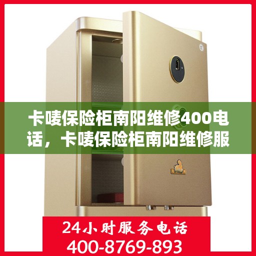 卡唛保险柜南阳维修400电话，卡唛保险柜南阳维修服务热线400专业团队为您解答