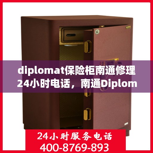 diplomat保险柜南通修理24小时电话，南通Diplomat保险柜紧急维修服务热线全天候响应