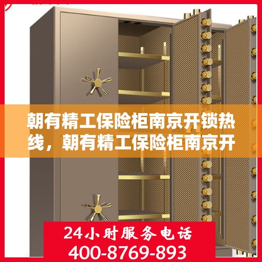 朝有精工保险柜南京开锁热线，朝有精工保险柜南京开锁服务热线，专业解锁，保障安全