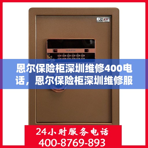 恩尔保险柜深圳维修400电话，恩尔保险柜深圳维修服务热线400专业团队为您解答