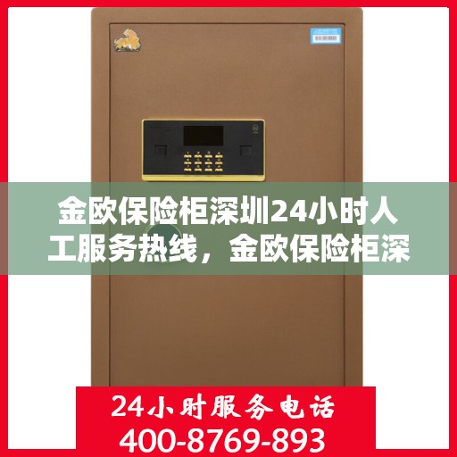 金欧保险柜深圳24小时人工服务热线，金欧保险柜深圳全天候人工服务热线，专业解答，无忧保障