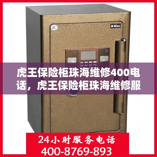 虎王保险柜珠海维修400电话，虎王保险柜珠海维修服务热线400专业团队为您解答