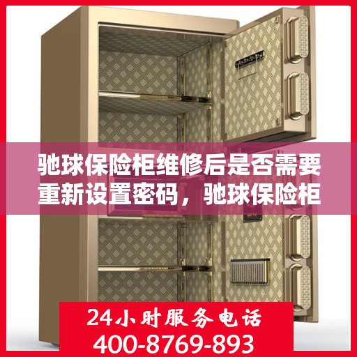 驰球保险柜维修后是否需要重新设置密码，驰球保险柜维修后的密码重置指南，维修后是否需要重新设置密码？