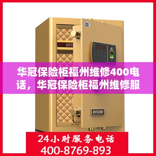 华冠保险柜福州维修400电话，华冠保险柜福州维修服务热线400专业团队为您解答