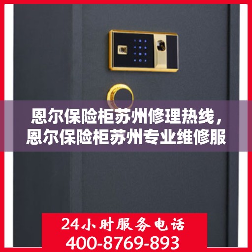 恩尔保险柜苏州修理热线，恩尔保险柜苏州专业维修服务热线