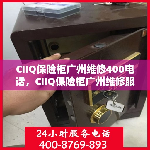 CIIQ保险柜广州维修400电话，CIIQ保险柜广州维修服务热线400专业团队为您解答