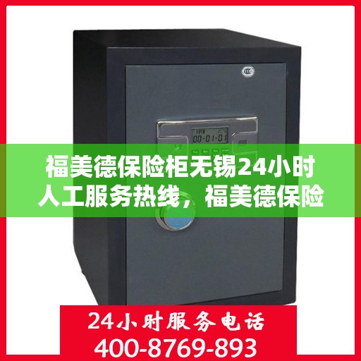 福美德保险柜无锡24小时人工服务热线，福美德保险柜无锡全天候人工服务热线，专业解答您的安全与信赖问题
