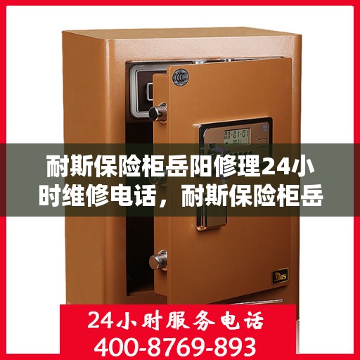 耐斯保险柜岳阳修理24小时维修电话，耐斯保险柜岳阳紧急修理服务，全天候专业维修电话公布