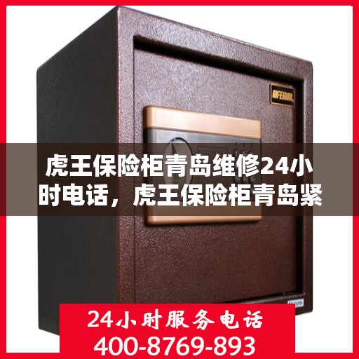 虎王保险柜青岛维修24小时电话，虎王保险柜青岛紧急维修热线全天候服务