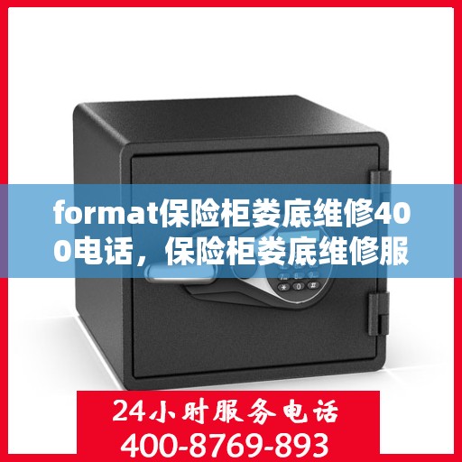 format保险柜娄底维修400电话，保险柜娄底维修服务热线400专业团队为您解答