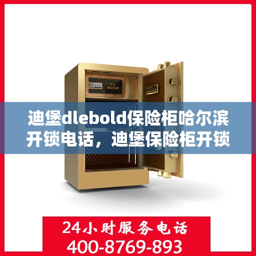 迪堡dlebold保险柜哈尔滨开锁电话，迪堡保险柜开锁服务热线在哈尔滨，专业开锁电话分享