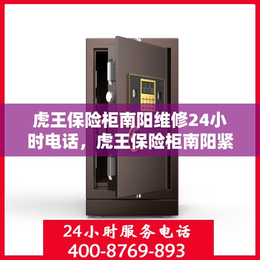 虎王保险柜南阳维修24小时电话，虎王保险柜南阳紧急维修热线全天候服务