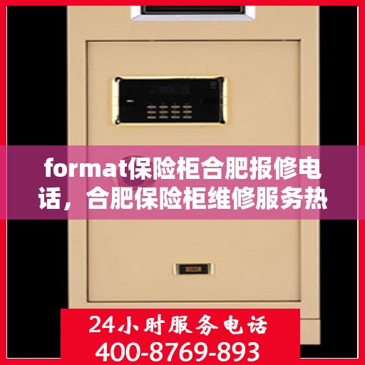 format保险柜合肥报修电话，合肥保险柜维修服务热线及报修指南