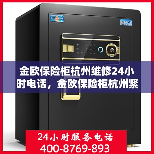 金欧保险柜杭州维修24小时电话，金欧保险柜杭州紧急维修热线全天候服务！
