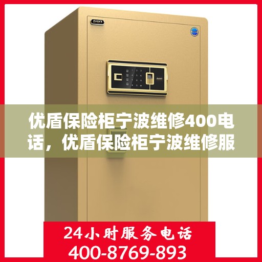 优盾保险柜宁波维修400电话，优盾保险柜宁波维修服务热线400专业团队为您解答